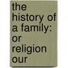 The History Of A Family: Or Religion Our door Onbekend