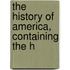 The History Of America, Containing The H