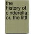 The History Of Cinderella; Or, The Littl