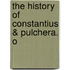 The History Of Constantius & Pulchera. O