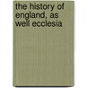 The History Of England, As Well Ecclesia by Unknown