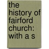 The History Of Fairford Church: With A S by Unknown