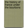 The History Of France Under The Bourbons door Anonymous Anonymous