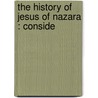 The History Of Jesus Of Nazara : Conside by Theodor Keim