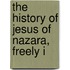 The History Of Jesus Of Nazara, Freely I