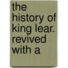 The History Of King Lear. Revived With A by Shakespeare William Shakespeare