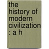 The History Of Modern Civilization : A H by Gustave Ducoudray