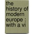 The History Of Modern Europe : With A Vi
