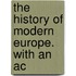 The History Of Modern Europe. With An Ac