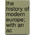 The History Of Modern Europe; With An Ac