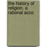 The History Of Religion. A Rational Acco door Onbekend