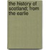 The History Of Scotland; From The Earlie
