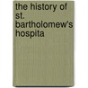 The History Of St. Bartholomew's Hospita by Norman Moore