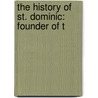 The History Of St. Dominic: Founder Of T by Unknown