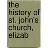 The History Of St. John's Church, Elizab by Samuel A. 1822-1875 Clark