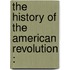 The History Of The American Revolution :