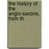 The History Of The Anglo-Saxons, From Th
