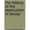 The History Of The Destruction Of Jerusa by Unknown