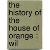 The History Of The House Of Orange : Wil door 1632?-1725? R. B