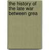 The History Of The Late War Between Grea by Unknown