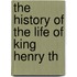 The History Of The Life Of King Henry Th
