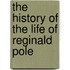 The History Of The Life Of Reginald Pole