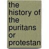 The History Of The Puritans Or Protestan door Daniel Neal