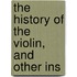 The History Of The Violin, And Other Ins