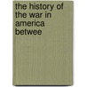 The History Of The War In America Betwee by See Notes Multiple Contributors