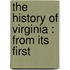 The History Of Virginia : From Its First