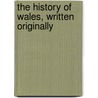 The History Of Wales, Written Originally door Onbekend