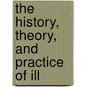 The History, Theory, And Practice Of Ill door Onbekend