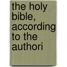 The Holy Bible, According To The Authori by Frederic Charles Cook
