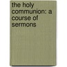 The Holy Communion: A Course Of Sermons door Onbekend