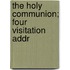 The Holy Communion; Four Visitation Addr