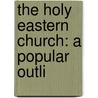 The Holy Eastern Church: A Popular Outli by Unknown
