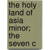The Holy Land Of Asia Minor; The Seven C door Francis E. 1851-1927 Clark