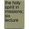 The Holy Spirit In Missions; Six Lecture door Adoniram Judson Gordon