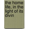The Home Life, In The Light Of Its Divin door James Baldwin Brown
