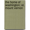 The Home Of Washington; Or, Mount Vernon door Professor Benson John Lossing