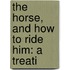 The Horse, And How To Ride Him: A Treati