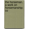 The Horseman. A Work On Horsemanship; Co door H.R. Hershberger