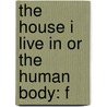 The House I Live In Or The Human Body: F by Unknown
