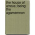The House Of Atreus; Being The Agamemnon