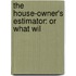 The House-Owner's Estimator: Or What Wil