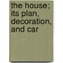 The House; Its Plan, Decoration, And Car