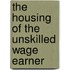 The Housing Of The Unskilled Wage Earner