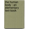 The Human Body : An Elementary Text-Book door Onbekend