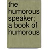 The Humorous Speaker; A Book Of Humorous by Paul M. 1871-1938 Pearson
