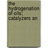 The Hydrogenation Of Oils; Catalyzers An
